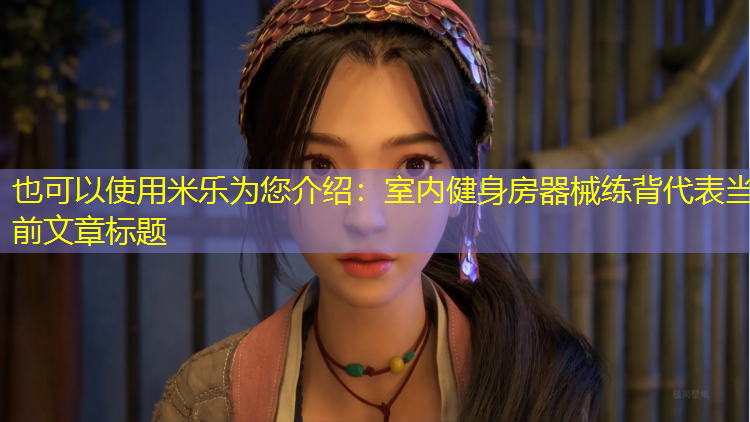 米乐为您介绍：室内健身房器械练背