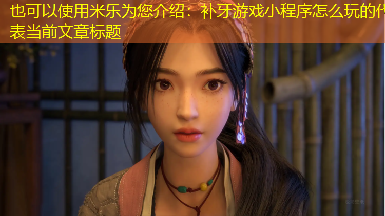 米乐为您介绍：补牙游戏小程序怎么玩的