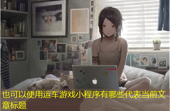 <strong>运车游戏小程序有哪些</strong>