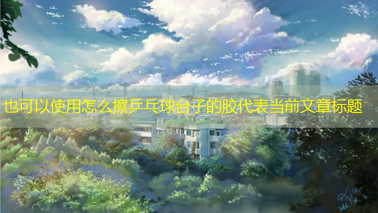 怎么擦乒乓球台子的胶