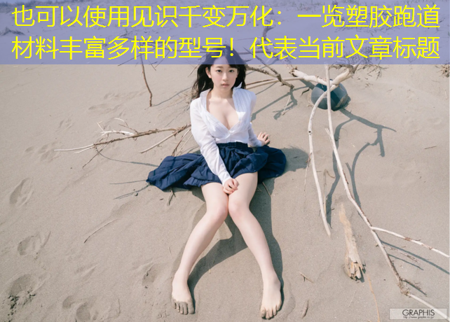 见识千变万化：一览塑胶跑道材料丰富多样的型号！