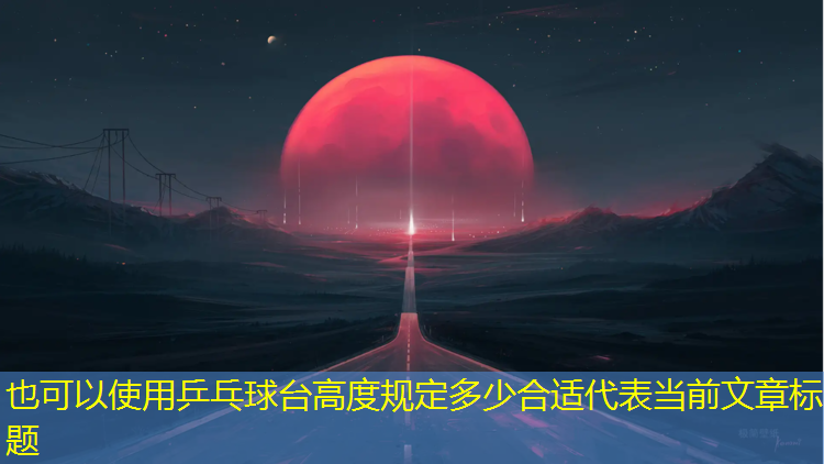 乒乓球台高度规定多少合适