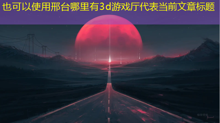 邢台哪里有3d游戏厅