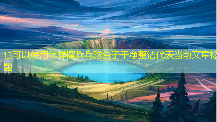 怎样擦乒乓球台子干净整洁 怎样擦乒乓球台子干净整洁
