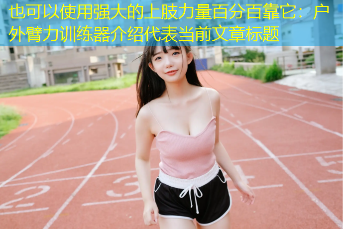 强大的上肢力量百分百靠它：户外臂力训练器介绍